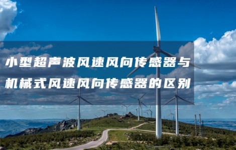 小型超聲波風速風向傳感器與機械式風速風向傳感器的區別