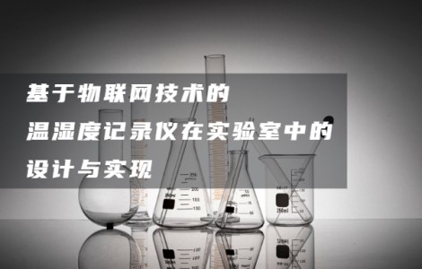 基于物聯網技術的溫濕度記錄儀在實驗室中的設計與實現
